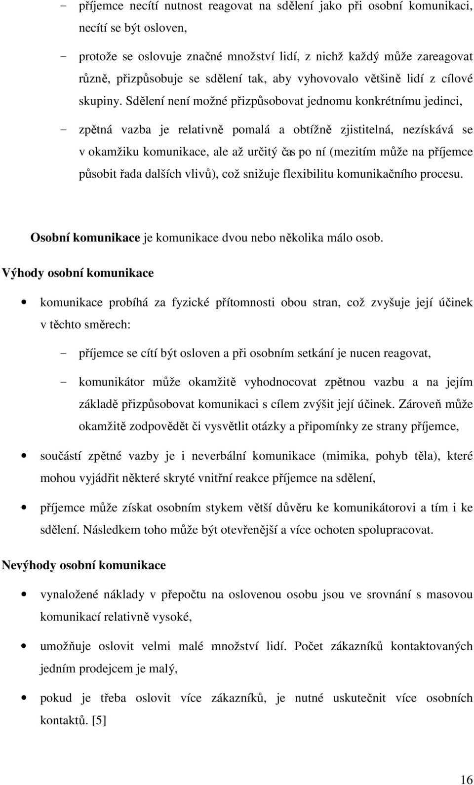 Sdělení není možné přizpůsobovat jednomu konkrétnímu jedinci, - zpětná vazba je relativně pomalá a obtížně zjistitelná, nezískává se v okamžiku komunikace, ale až určitý čas po ní (mezitím může na