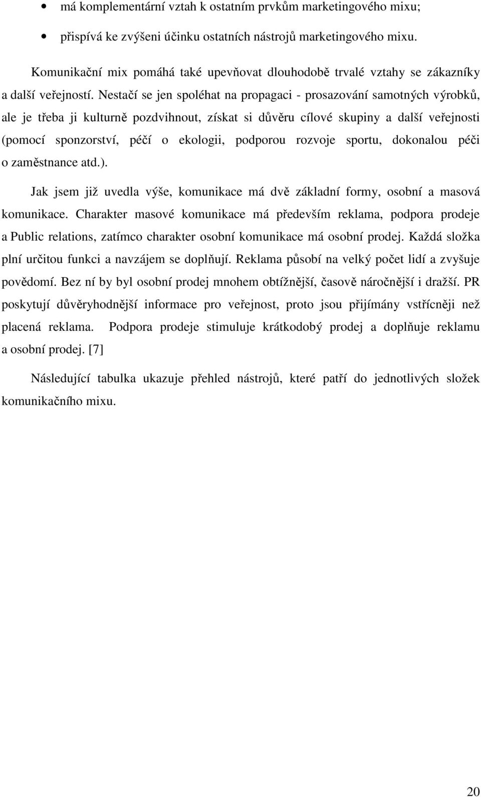 Nestačí se jen spoléhat na propagaci - prosazování samotných výrobků, ale je třeba ji kulturně pozdvihnout, získat si důvěru cílové skupiny a další veřejnosti (pomocí sponzorství, péčí o ekologii,