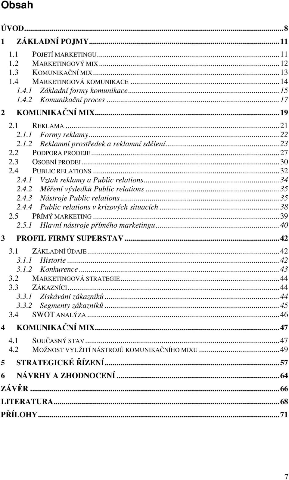 PUBLIC RELATIONS...32 2.4.1 Vztah reklamy a Public relations...34 2.4.2 Měření výsledků Public relations...35 2.4.3 Nástroje Public relations...35 2.4.4 Public relations v krizových situacích...38 2.