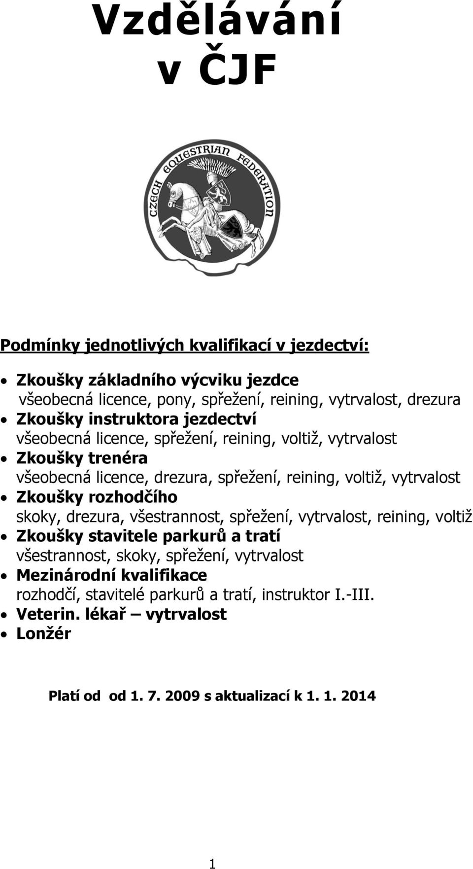 vytrvalost Zkoušky rozhodčího skoky, drezura, všestrannost, spřežení, vytrvalost, reining, voltiž Zkoušky stavitele parkurů a tratí všestrannost, skoky, spřežení,