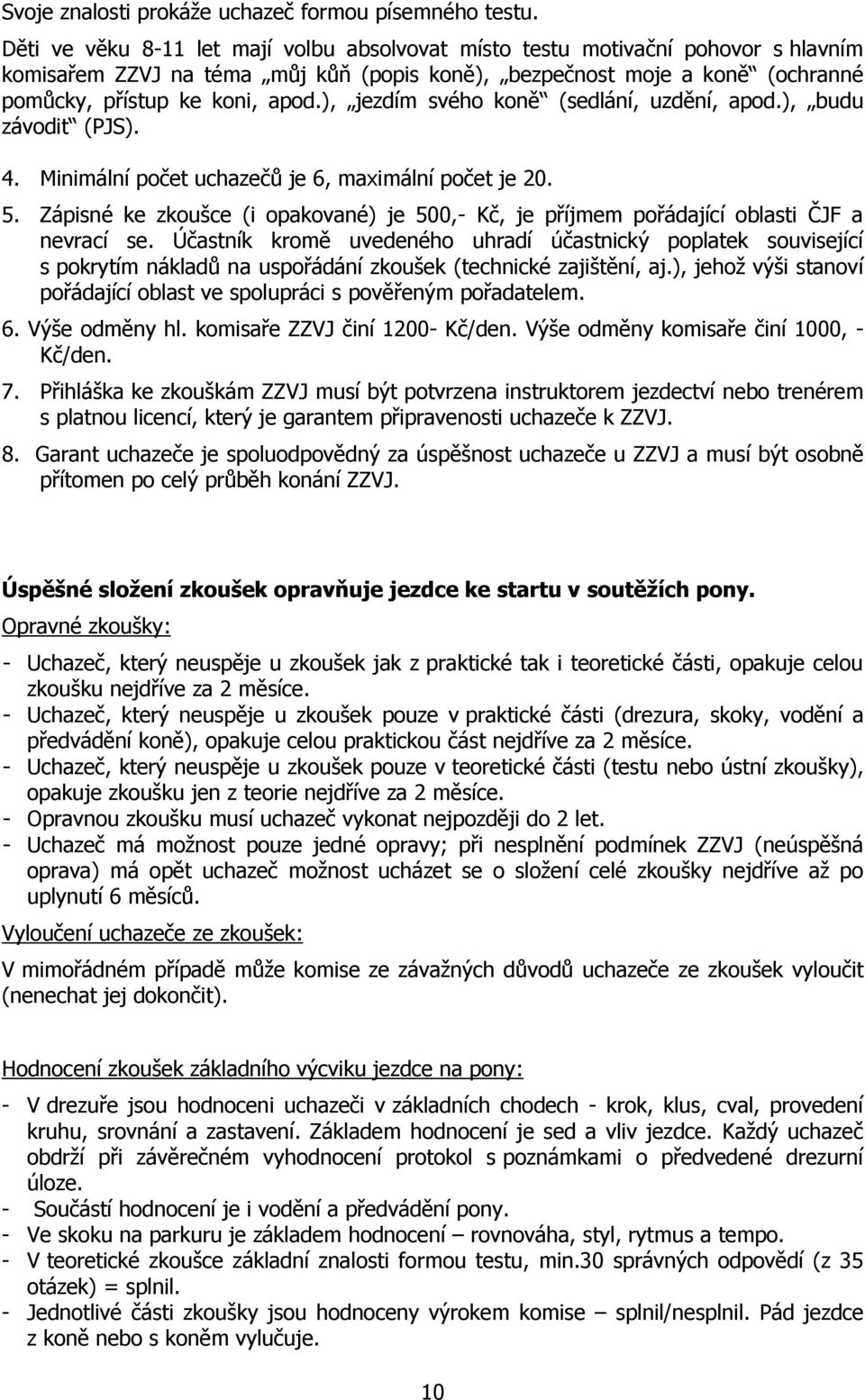 ), jezdím svého koně (sedlání, uzdění, apod.), budu závodit (PJS). 4. Minimální počet uchazečů je 6, maximální počet je 20. 5.