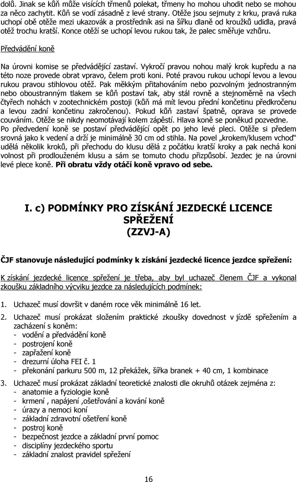 Konce otěží se uchopí levou rukou tak, že palec směřuje vzhůru. Předvádění koně Na úrovni komise se předvádějící zastaví.
