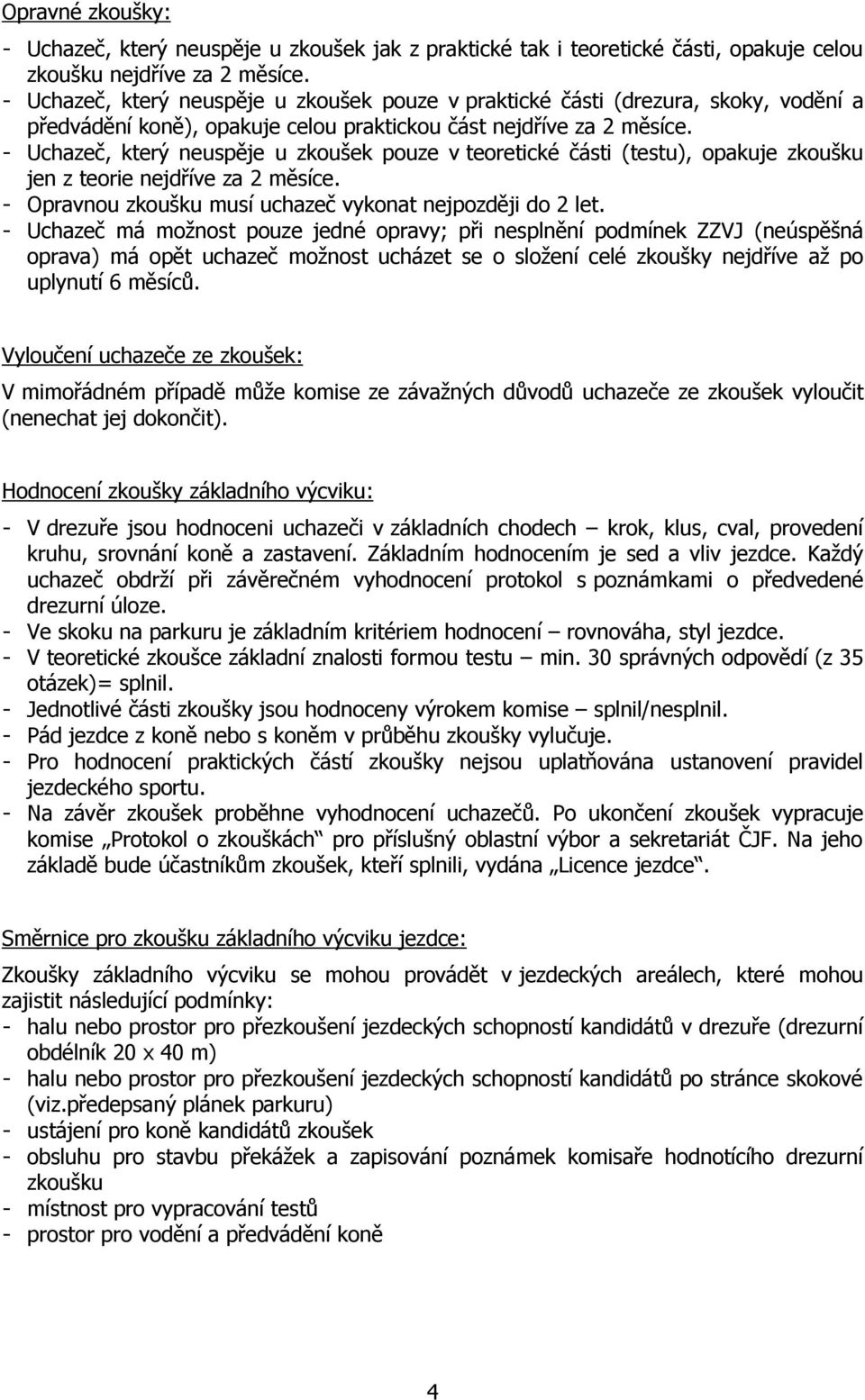 - Uchazeč, který neuspěje u zkoušek pouze v teoretické části (testu), opakuje zkoušku jen z teorie nejdříve za 2 měsíce. - Opravnou zkoušku musí uchazeč vykonat nejpozději do 2 let.