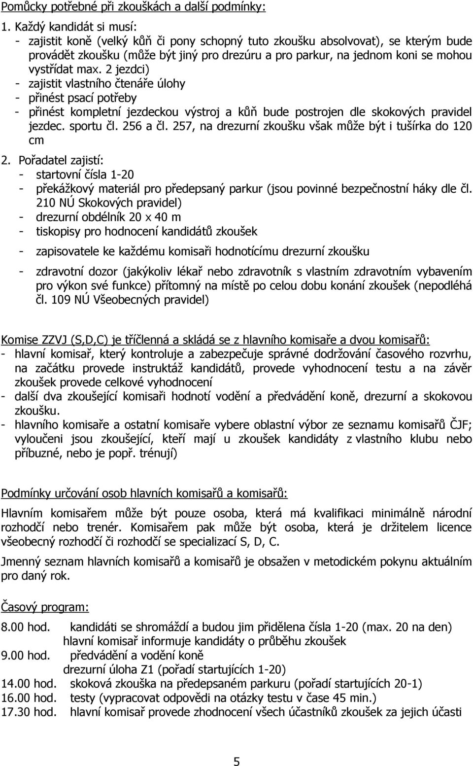 max. 2 jezdci) - zajistit vlastního čtenáře úlohy - přinést psací potřeby - přinést kompletní jezdeckou výstroj a kůň bude postrojen dle skokových pravidel jezdec. sportu čl. 256 a čl.