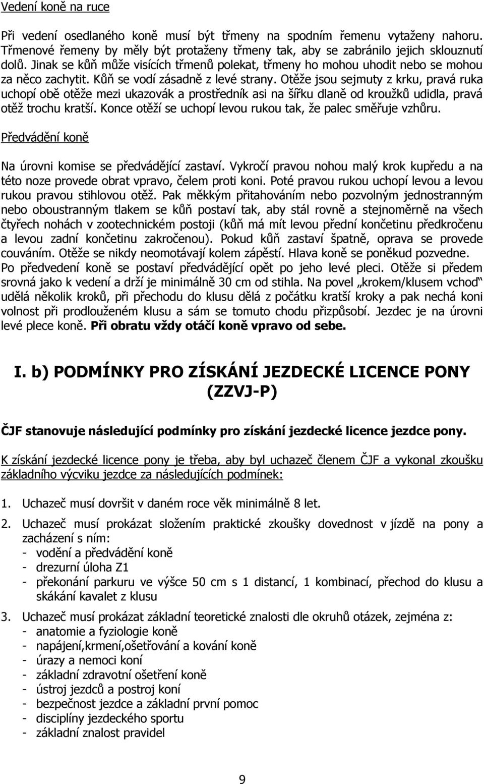 Otěže jsou sejmuty z krku, pravá ruka uchopí obě otěže mezi ukazovák a prostředník asi na šířku dlaně od kroužků udidla, pravá otěž trochu kratší.