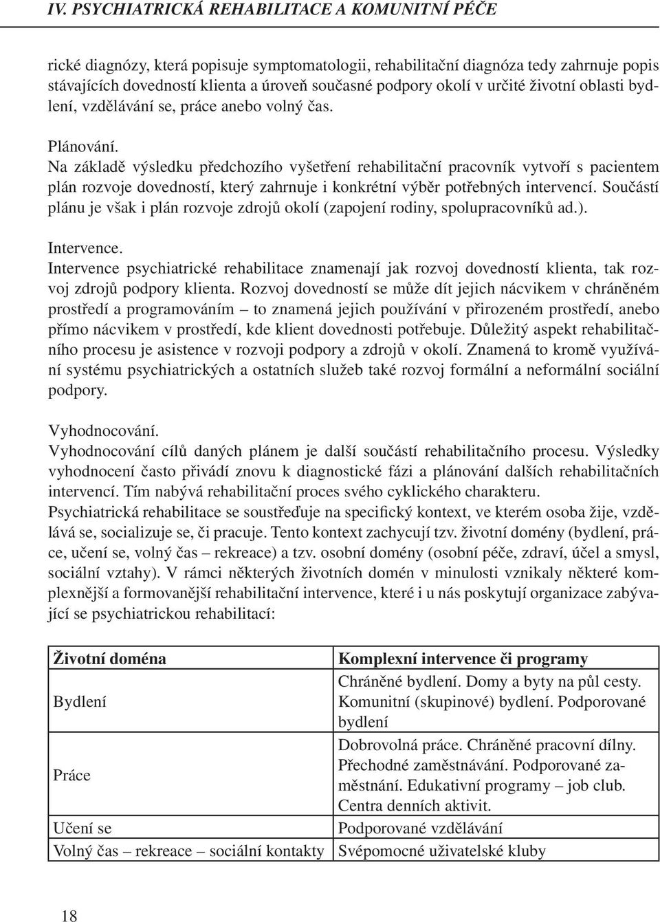 Na základě výsledku předchozího vyšetření rehabilitační pracovník vytvoří s pacientem plán rozvoje dovedností, který zahrnuje i konkrétní výběr potřebných intervencí.