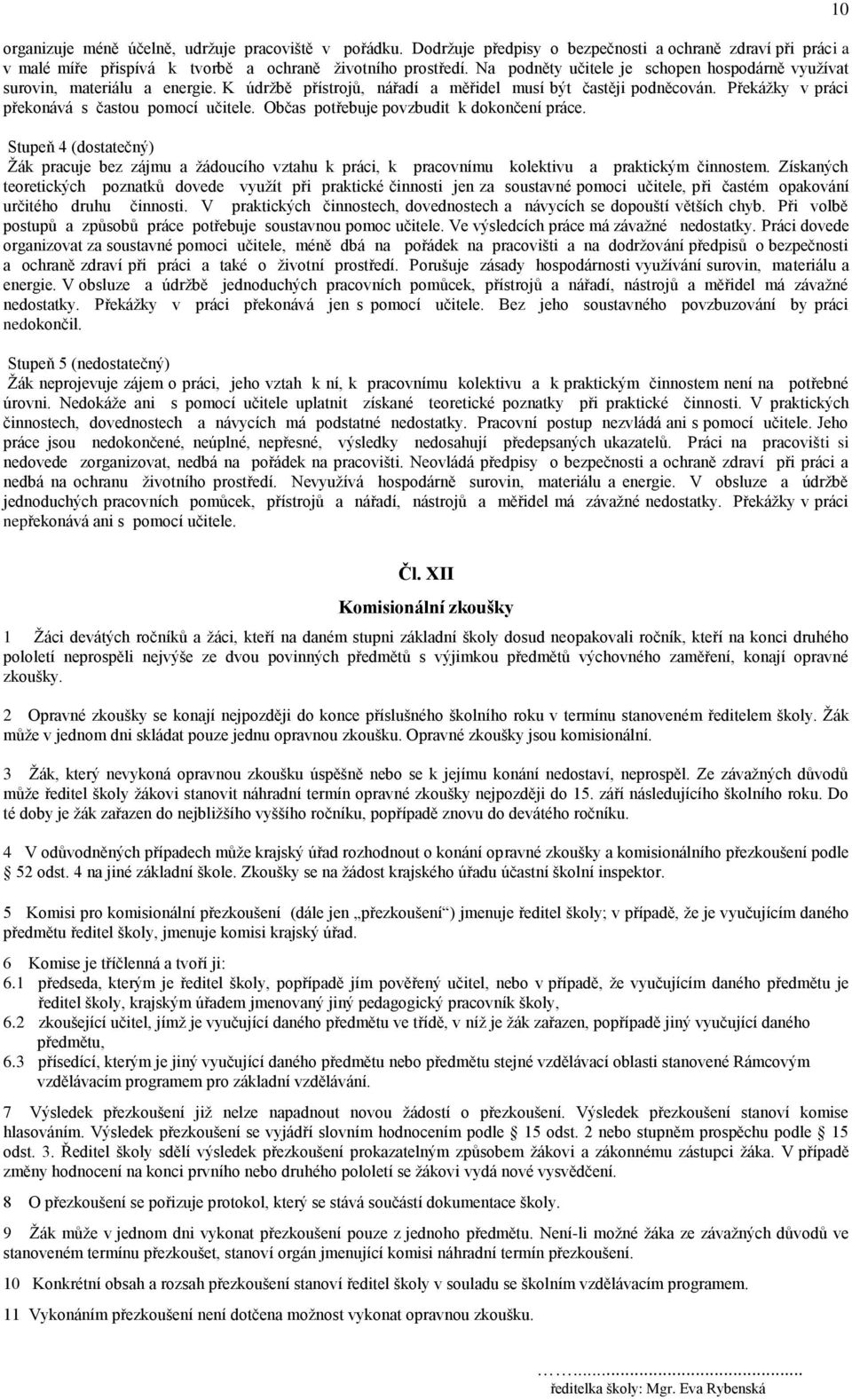 Občas potřebuje povzbudit k dokončení práce. Stupeň 4 (dostatečný) Žák pracuje bez zájmu a žádoucího vztahu k práci, k pracovnímu kolektivu a praktickým činnostem.