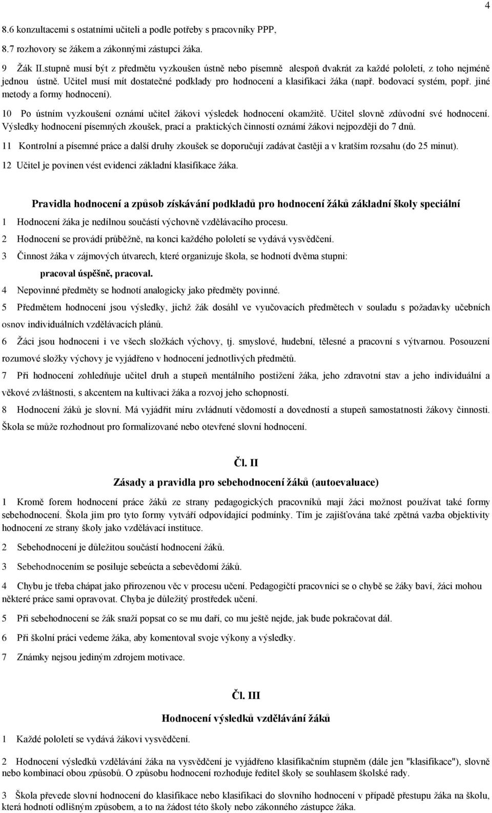 bodovací systém, popř. jiné metody a formy hodnocení). 10 Po ústním vyzkoušení oznámí učitel žákovi výsledek hodnocení okamžitě. Učitel slovně zdůvodní své hodnocení.