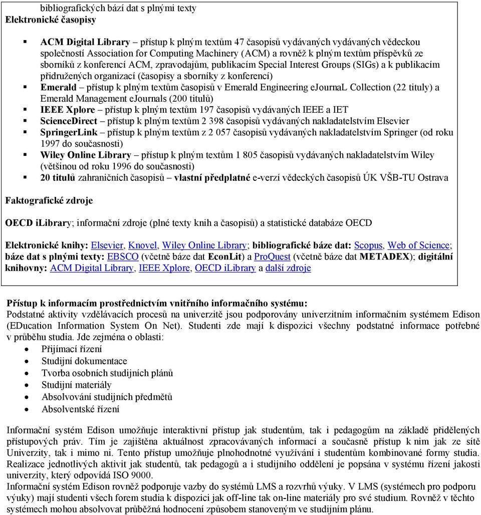 Emerald přístup k plným textům časopisů v Emerald Engineering ejournal Collection (22 tituly) a Emerald Management ejournals (200 titulů) IEEE Xplore přístup k plným textům 197 časopisů vydávaných