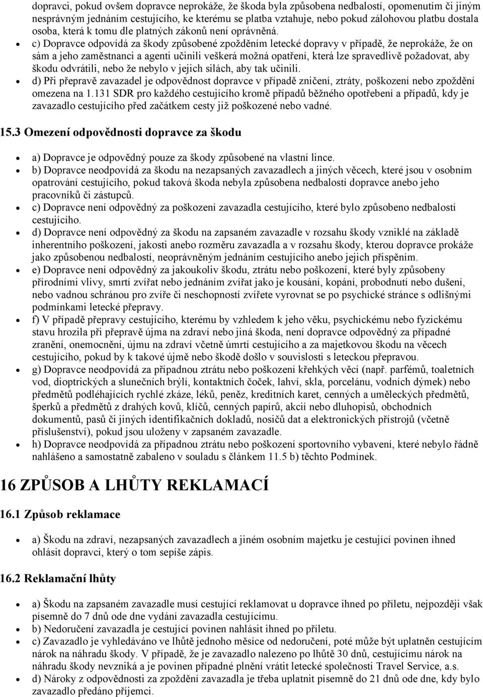 c) Dopravce odpovídá za škody způsobené zpožděním letecké dopravy v případě, že neprokáže, že on sám a jeho zaměstnanci a agenti učinili veškerá možná opatření, která lze spravedlivě požadovat, aby