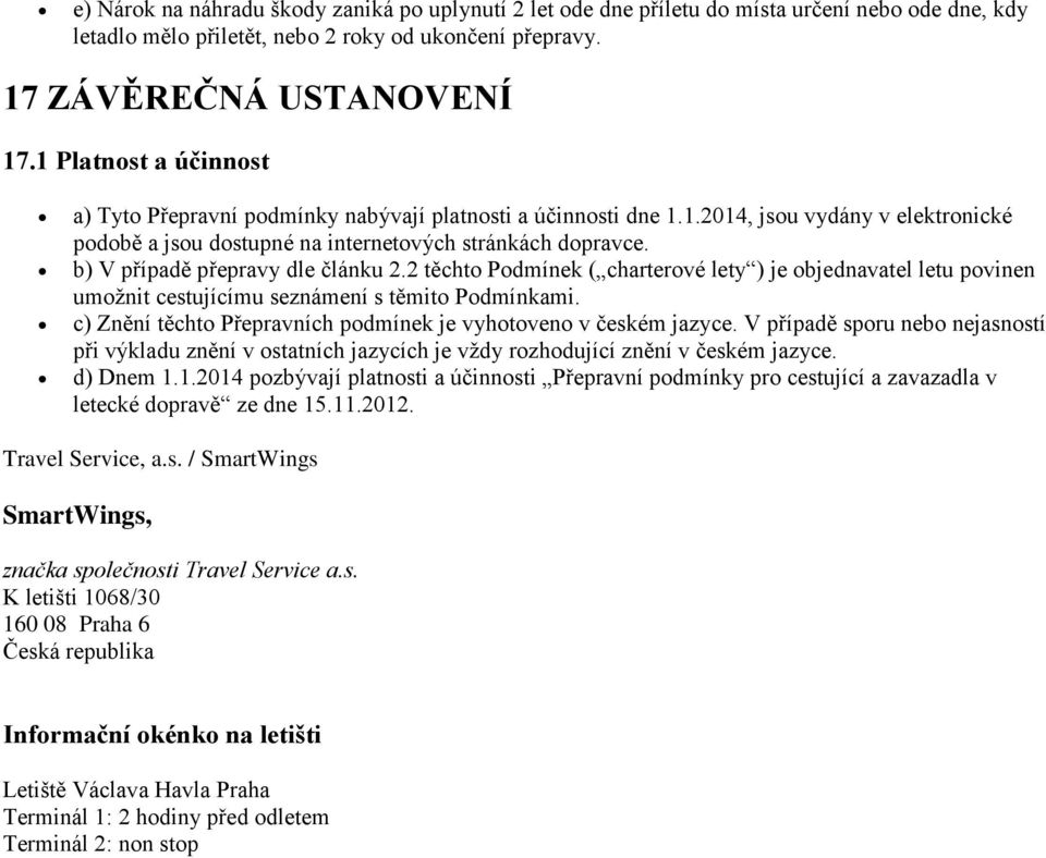b) V případě přepravy dle článku 2.2 těchto Podmínek ( charterové lety ) je objednavatel letu povinen umožnit cestujícímu seznámení s těmito Podmínkami.