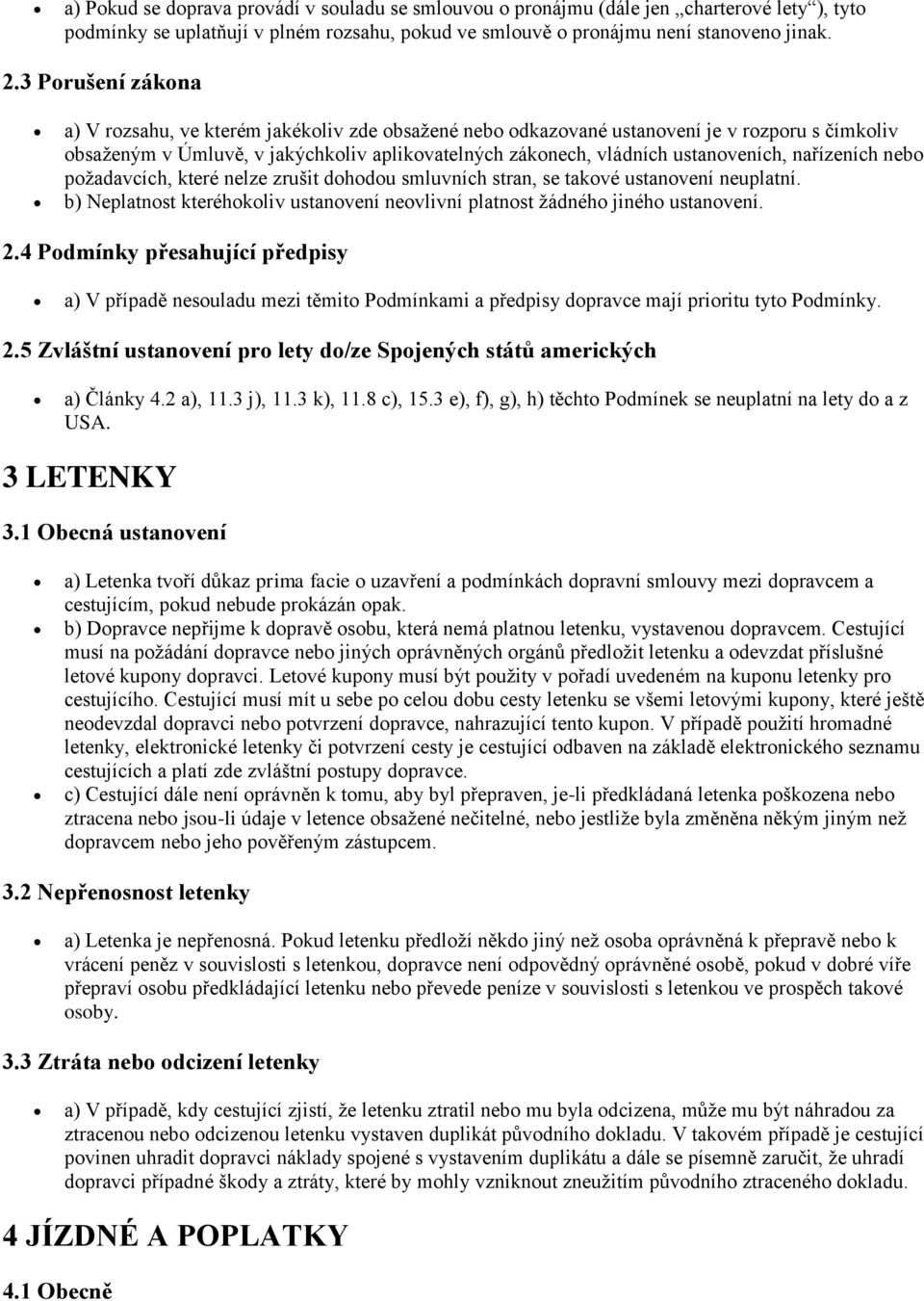 nařízeních nebo požadavcích, které nelze zrušit dohodou smluvních stran, se takové ustanovení neuplatní. b) Neplatnost kteréhokoliv ustanovení neovlivní platnost žádného jiného ustanovení. 2.