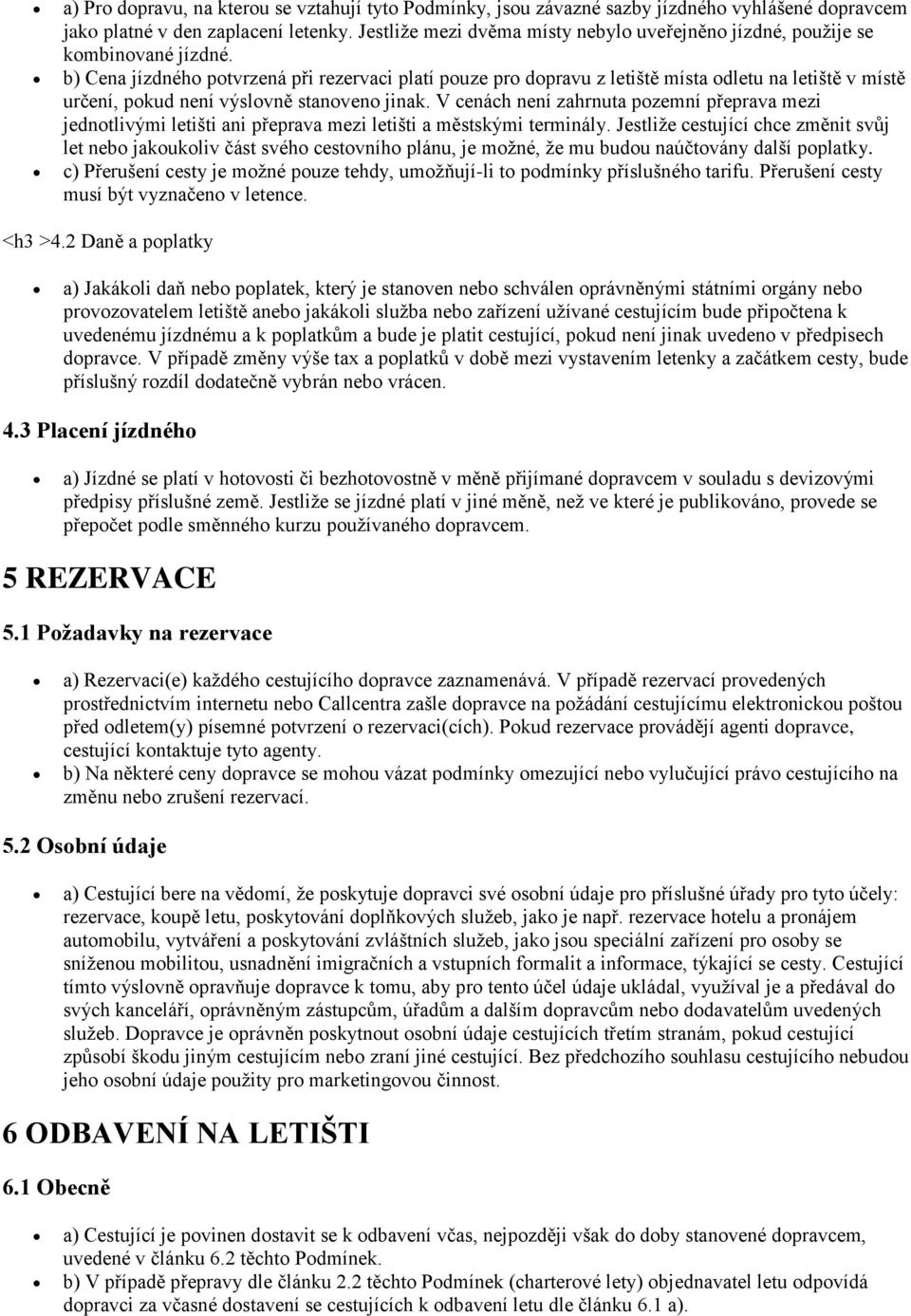b) Cena jízdného potvrzená při rezervaci platí pouze pro dopravu z letiště místa odletu na letiště v místě určení, pokud není výslovně stanoveno jinak.
