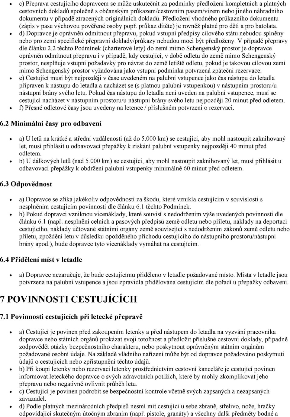 d) Dopravce je oprávněn odmítnout přepravu, pokud vstupní předpisy cílového státu nebudou splněny nebo pro zemi specifické přepravní doklady/průkazy nebudou moci být předloženy.