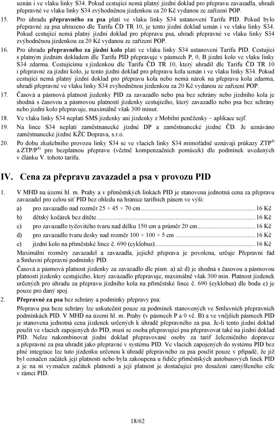 Pokud cestující nemá platný jízdní doklad pro přepravu psa, uhradí přepravné ve vlaku linky S34 zvýhodněnou jízdenkou za 20 Kč vydanou ze zařízení POP. 16.