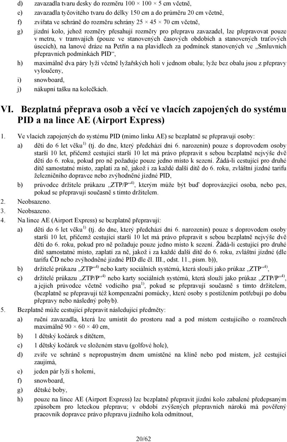 dráze na Petřín a na plavidlech za podmínek stanovených ve Smluvních přepravních podmínkách PID, h) maximálně dva páry lyží včetně lyžařských holí v jednom obalu; lyže bez obalu jsou z přepravy