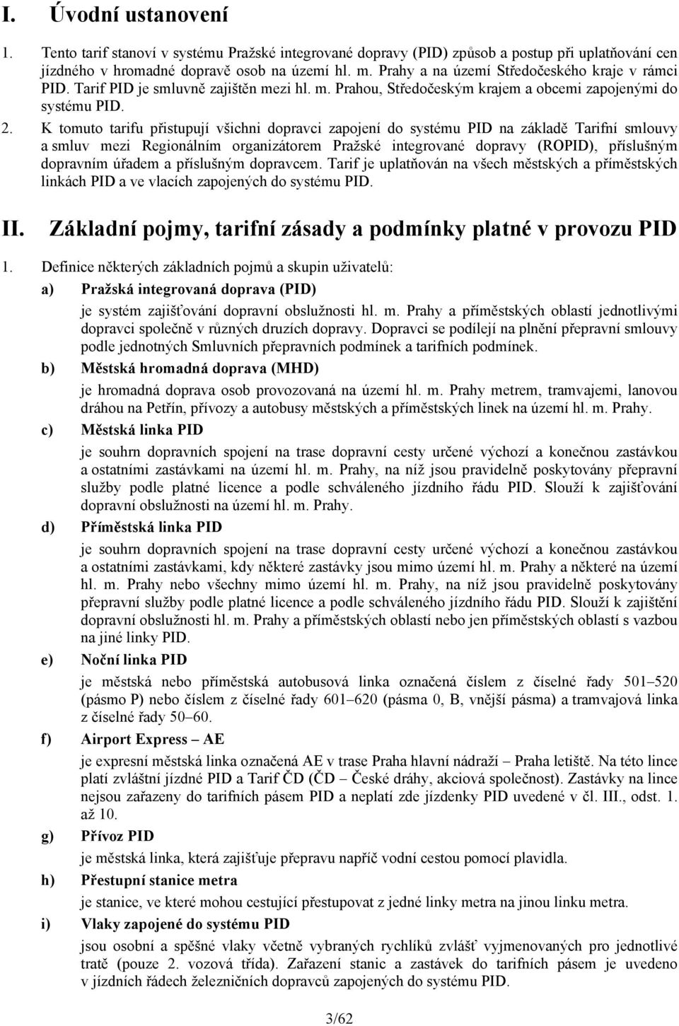 K tomuto tarifu přistupují všichni dopravci zapojení do systému PID na základě Tarifní smlouvy a smluv mezi Regionálním organizátorem Pražské integrované dopravy (ROPID), příslušným dopravním úřadem