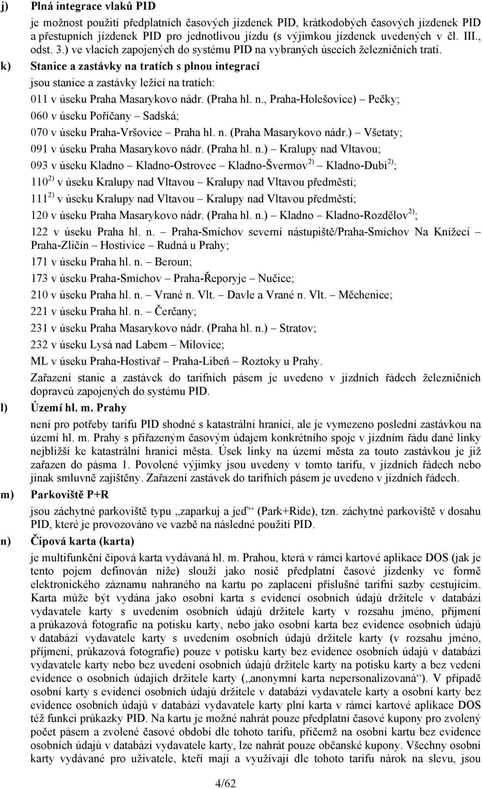 k) Stanice a zastávky na tratích s plnou integrací jsou stanice a zastávky ležící na tratích: 011 v úseku Praha Masarykovo nádr. (Praha hl. n., Praha-Holešovice) Pečky; 060 v úseku Poříčany Sadská; 070 v úseku Praha-Vršovice Praha hl.