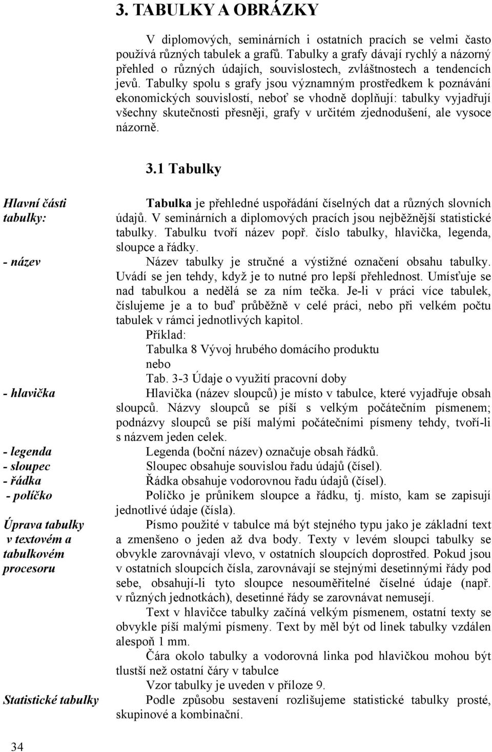 Tabulky spolu s grafy jsou významným prostředkem k poznávání ekonomických souvislostí, neboť se vhodně doplňují: tabulky vyjadřují všechny skutečnosti přesněji, grafy v určitém zjednodušení, ale