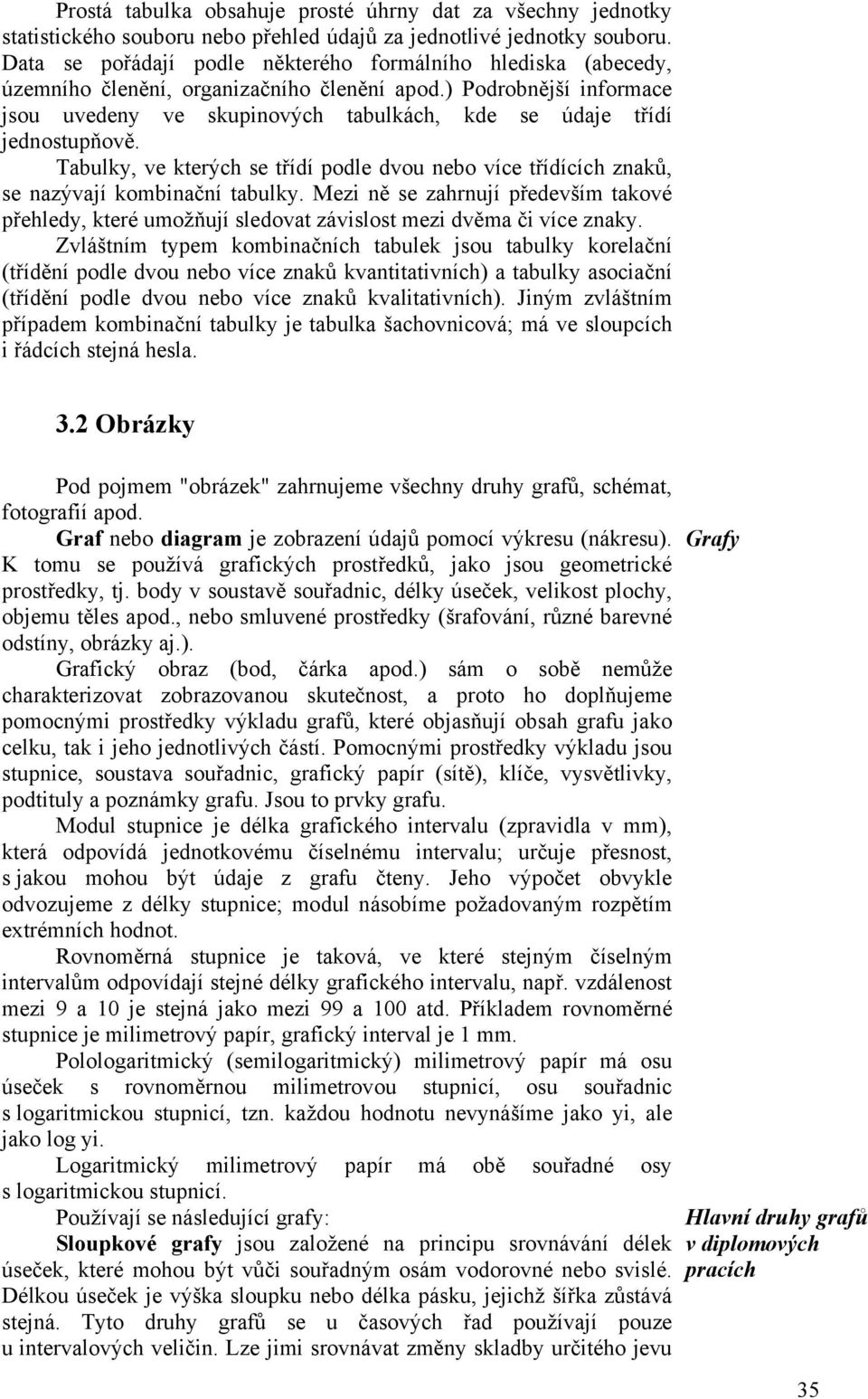) Podrobnější informace jsou uvedeny ve skupinových tabulkách, kde se údaje třídí jednostupňově. Tabulky, ve kterých se třídí podle dvou nebo více třídících znaků, se nazývají kombinační tabulky.