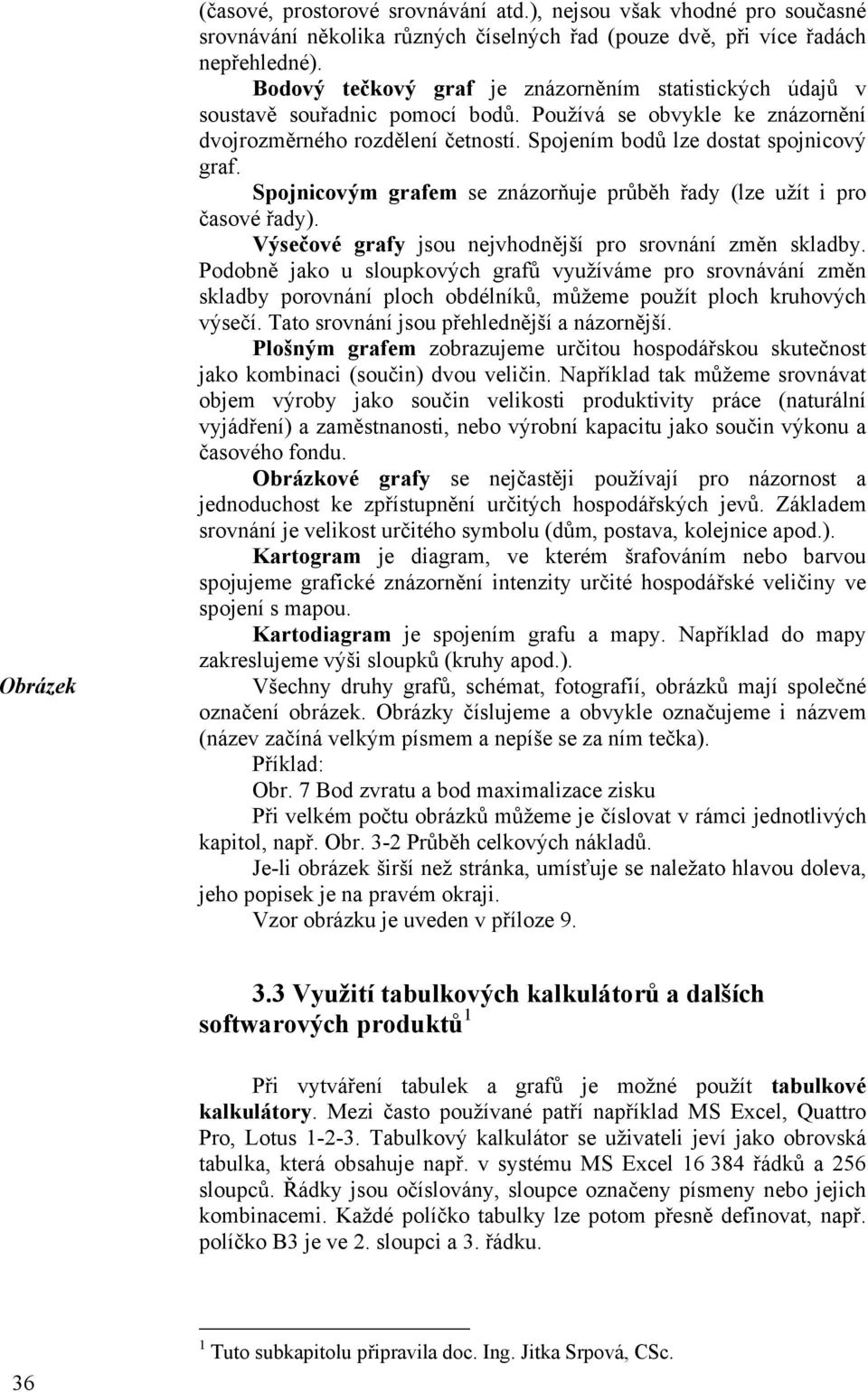 Spojnicovým grafem se znázorňuje průběh řady (lze užít i pro časové řady). Výsečové grafy jsou nejvhodnější pro srovnání změn skladby.