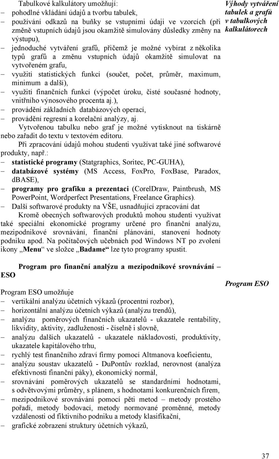 průměr, maximum, minimum a další), využití finančních funkcí (výpočet úroku, čisté současné hodnoty, vnitřního výnosového procenta aj.
