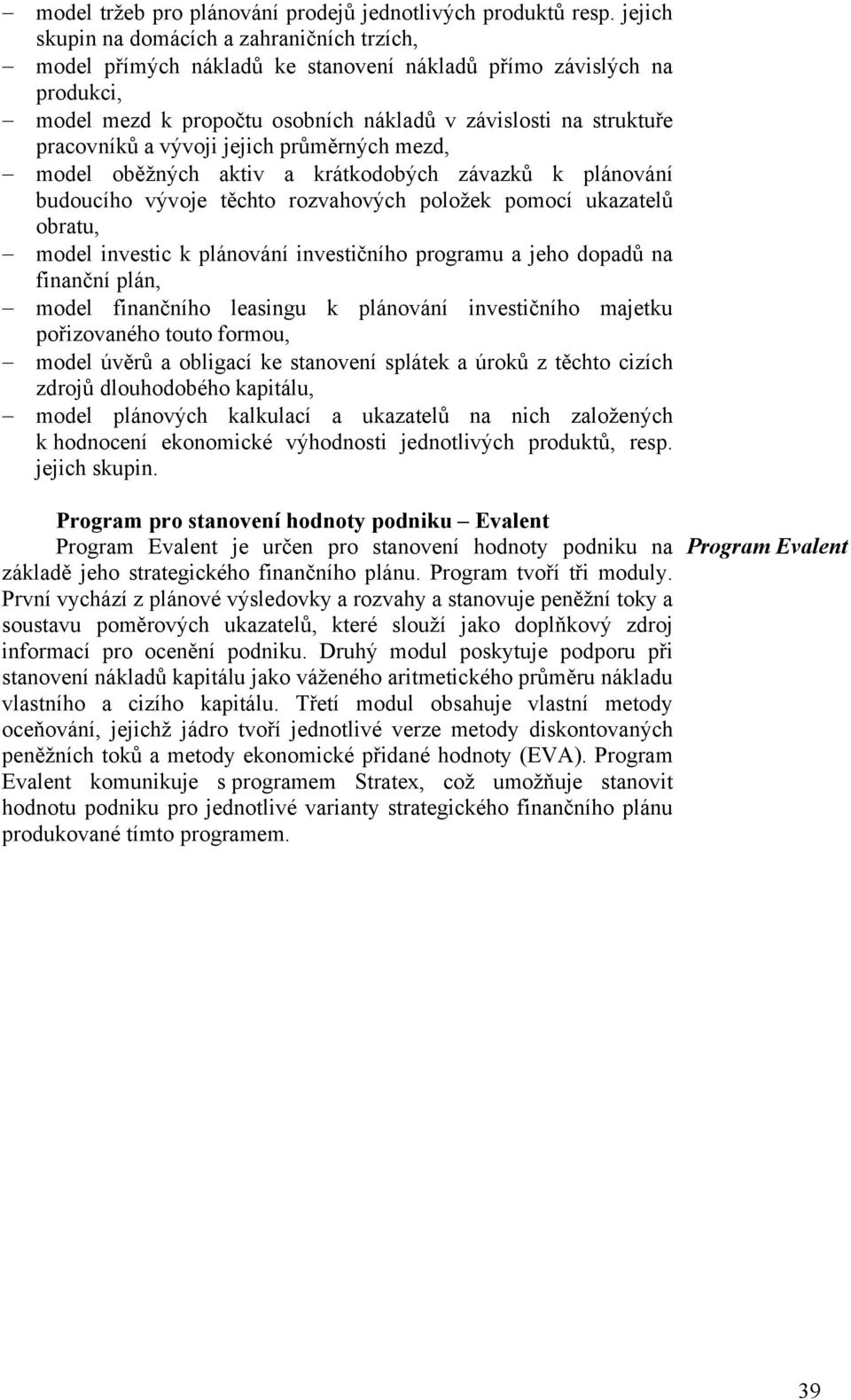 vývoji jejich průměrných mezd, model oběžných aktiv a krátkodobých závazků k plánování budoucího vývoje těchto rozvahových položek pomocí ukazatelů obratu, model investic k plánování investičního