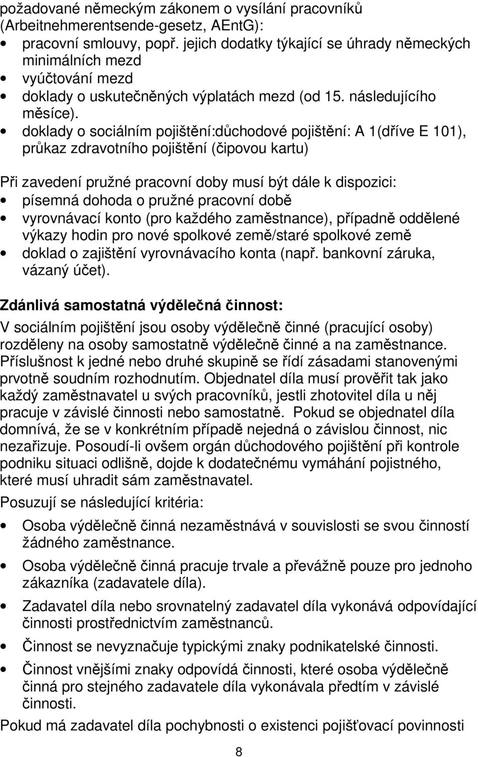 doklady o sociálním pojištění:důchodové pojištění: A 1(dříve E 101), průkaz zdravotního pojištění (čipovou kartu) Při zavedení pružné pracovní doby musí být dále k dispozici: písemná dohoda o pružné