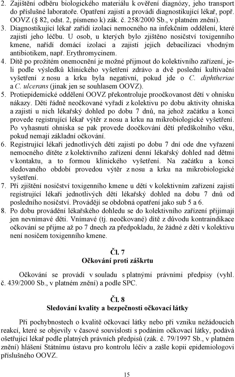 U osob, u kterých bylo zjištěno nosičství toxigenního kmene, nařídí domácí izolaci a zajistí jejich debacilizaci vhodným antibiotikem, např. Erythromycinem. 4.