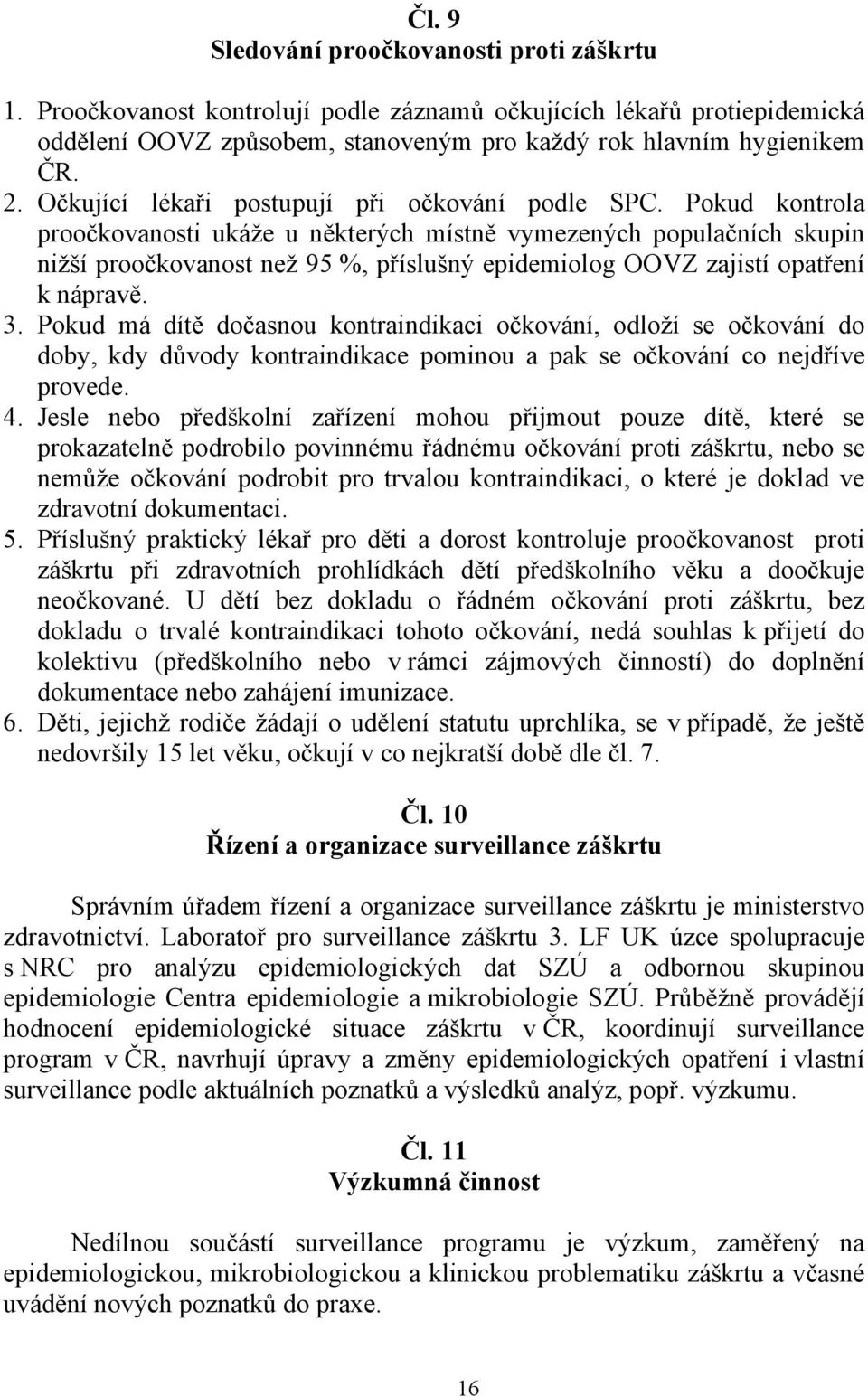 Pokud kontrola proočkovanosti ukáže u některých místně vymezených populačních skupin nižší proočkovanost než 95 %, příslušný epidemiolog OOVZ zajistí opatření k nápravě. 3.