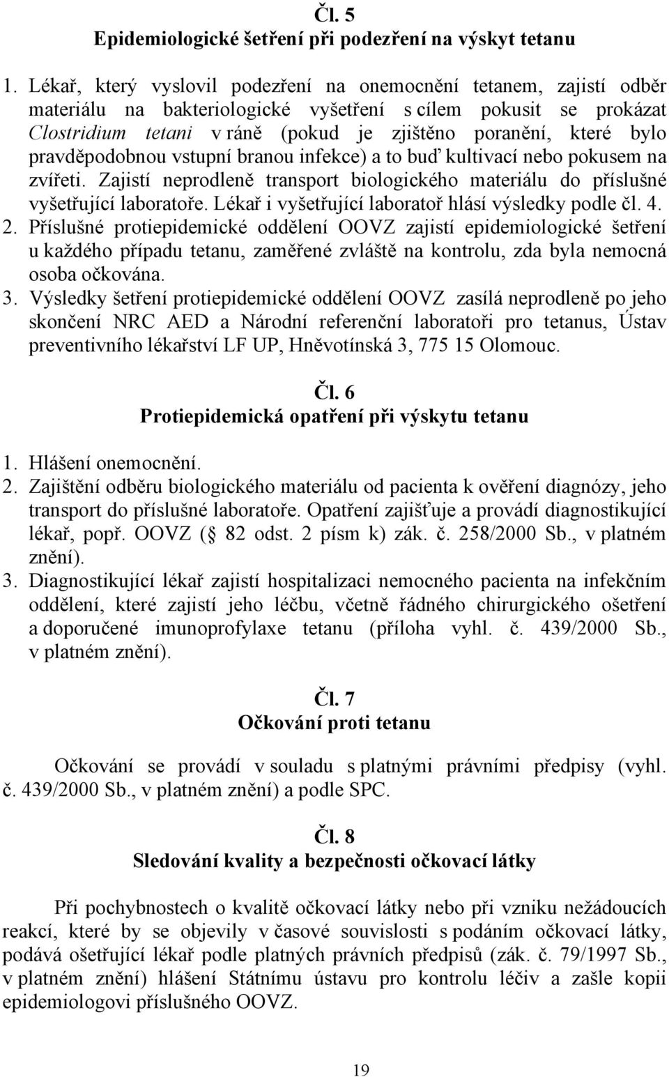 bylo pravděpodobnou vstupní branou infekce) a to buď kultivací nebo pokusem na zvířeti. Zajistí neprodleně transport biologického materiálu do příslušné vyšetřující laboratoře.