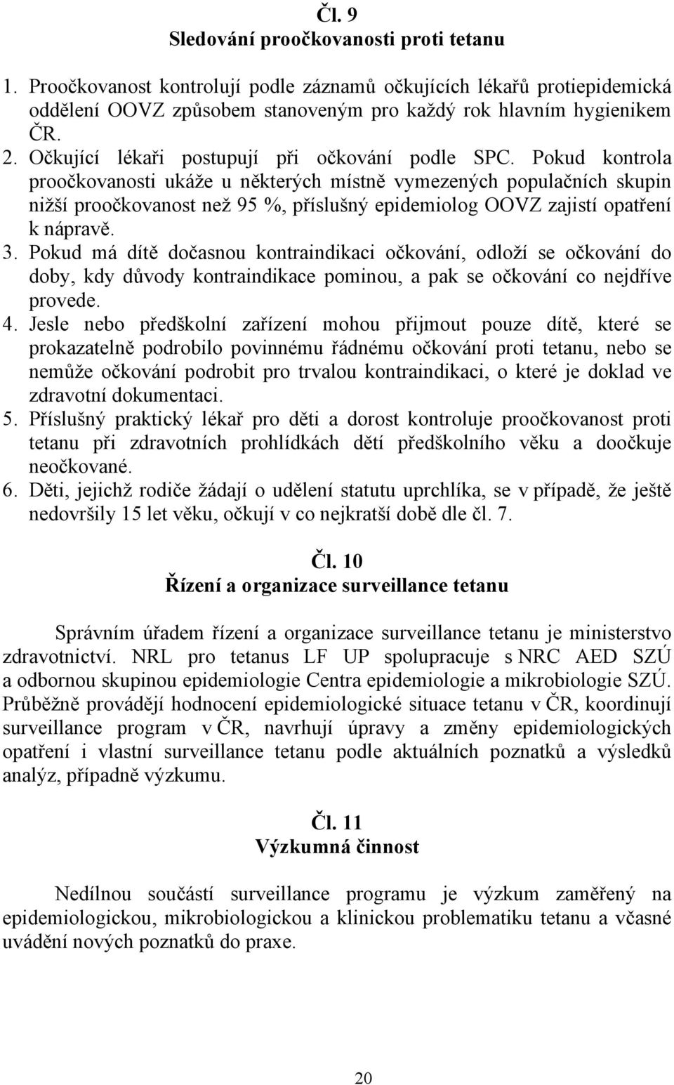 Pokud kontrola proočkovanosti ukáže u některých místně vymezených populačních skupin nižší proočkovanost než 95 %, příslušný epidemiolog OOVZ zajistí opatření k nápravě. 3.