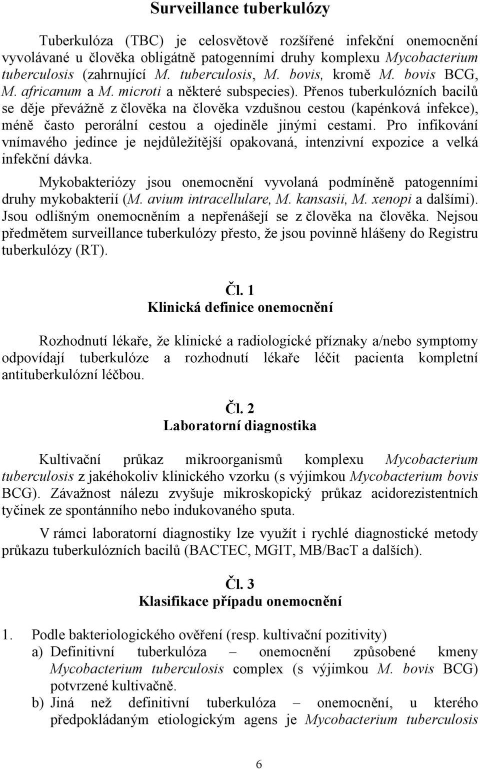 Přenos tuberkulózních bacilů se děje převážně z člověka na člověka vzdušnou cestou (kapénková infekce), méně často perorální cestou a ojediněle jinými cestami.