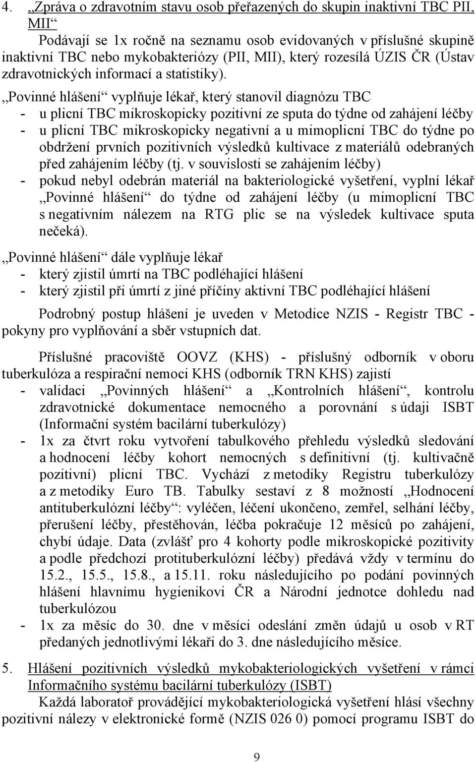 Povinné hlášení vyplňuje lékař, který stanovil diagnózu TBC - u plicní TBC mikroskopicky pozitivní ze sputa do týdne od zahájení léčby - u plicní TBC mikroskopicky negativní a u mimoplicní TBC do