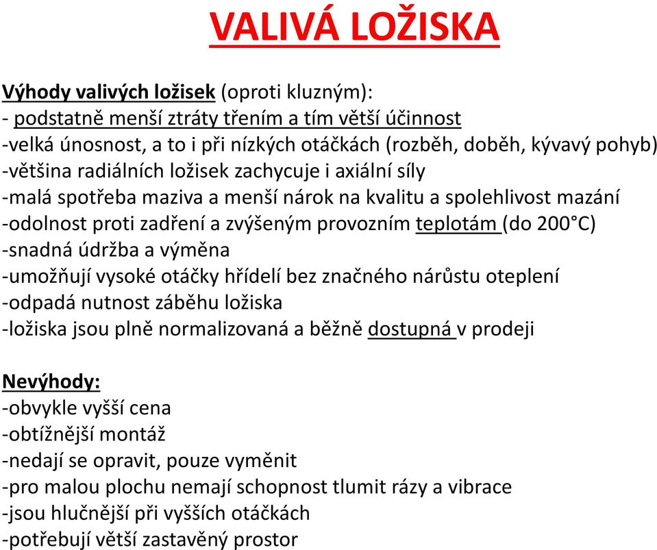 -snadná údržba a výměna -umožňují vysoké otáčky hřídelí bez značného nárůstu oteplení -odpadá nutnost záběhu ložiska -ložiska jsou plně normalizovaná a běžně dostupná v prodeji Nevýhody: