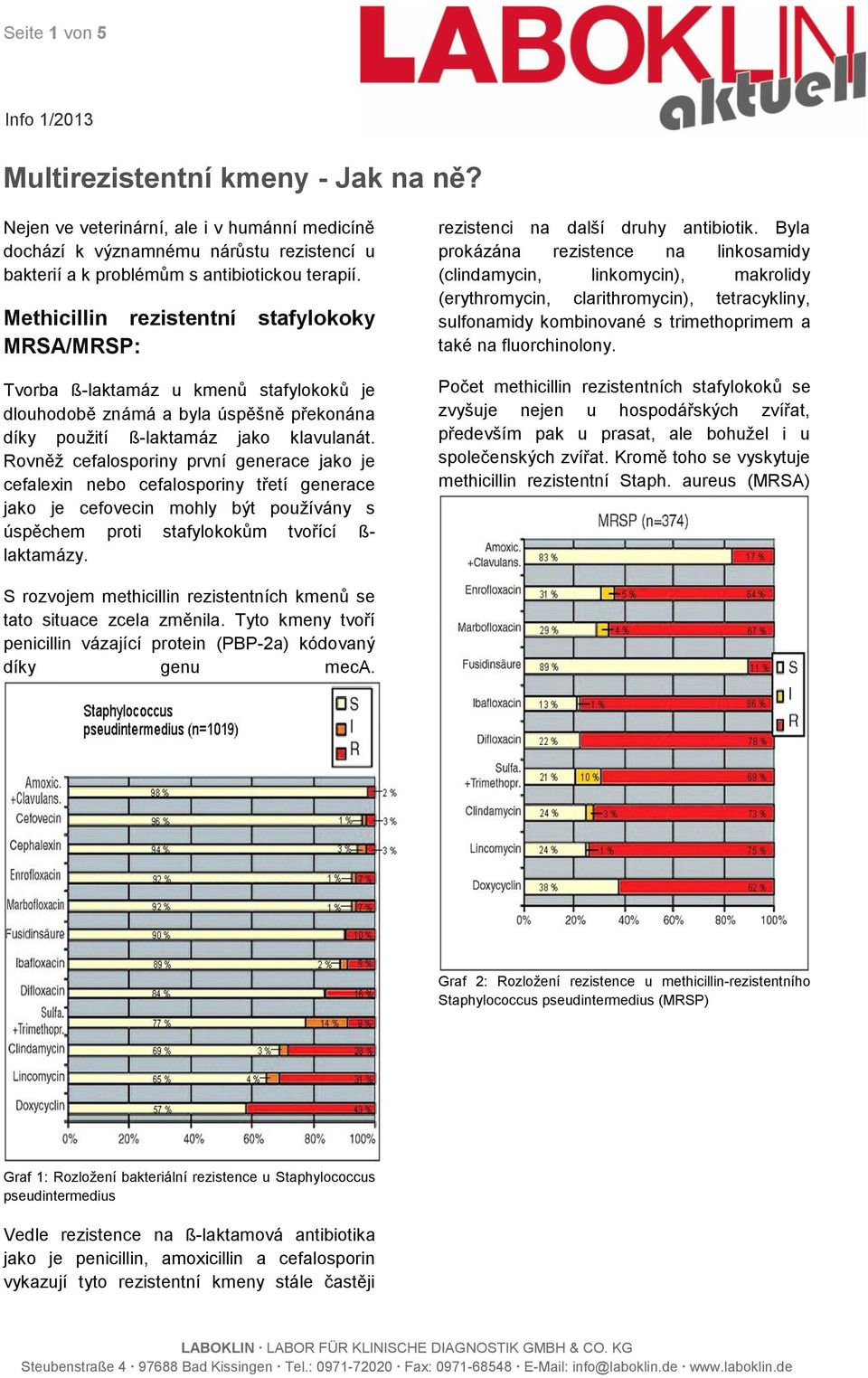 Rovněž cefalosporiny první generace jako je cefalexin nebo cefalosporiny třetí generace jako je cefovecin mohly být používány s úspěchem proti stafylokokům tvořící ß- laktamázy.