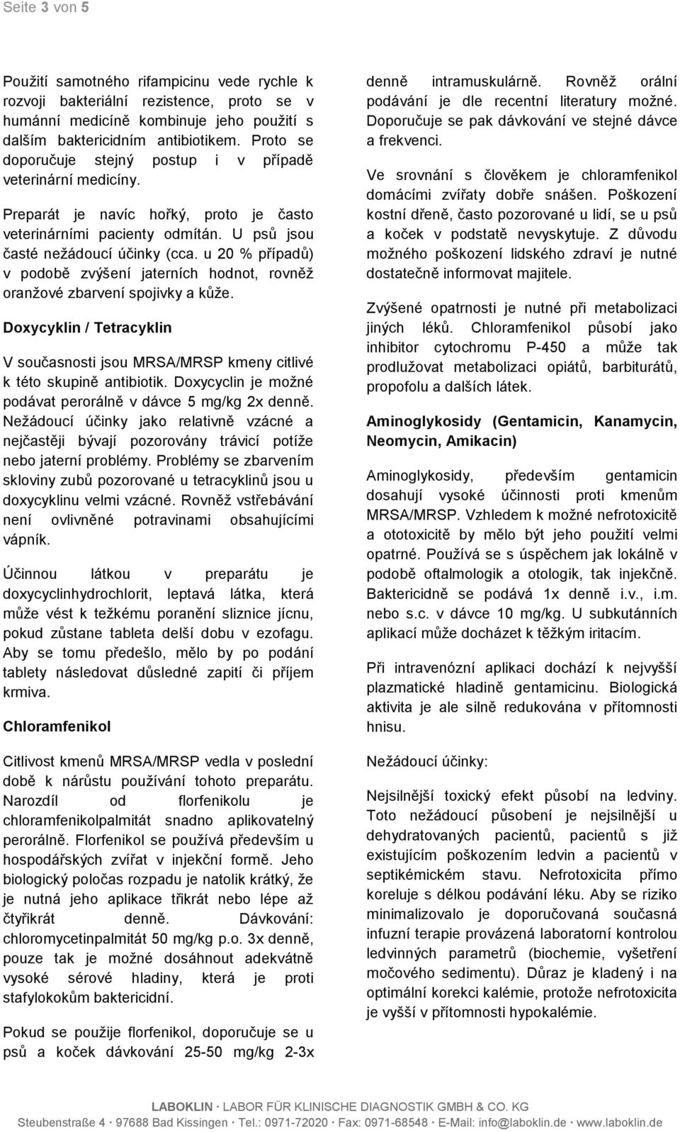 u 20 % případů) v podobě zvýšení jaterních hodnot, rovněž oranžové zbarvení spojivky a kůže. Doxycyklin / Tetracyklin V současnosti jsou MRSA/MRSP kmeny citlivé k této skupině antibiotik.