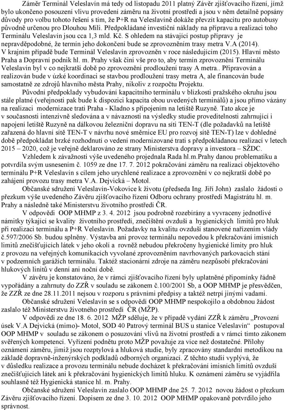 Předpokládané investiční náklady na přípravu a realizaci toho Terminálu Veleslavín jsou cca 1,3 mld. Kč.