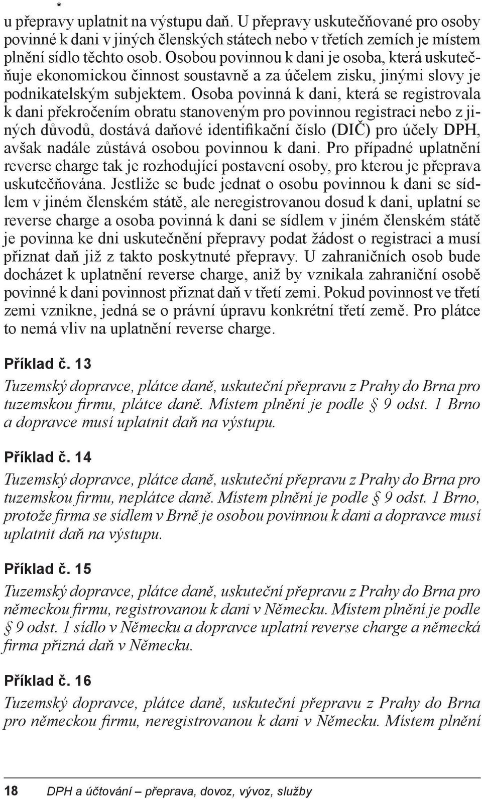 Osoba povinná k dani, která se registrovala k dani překročením obratu stanoveným pro povinnou registraci nebo z jiných důvodů, dostává daňové identifikační číslo (DIČ) pro účely DPH, avšak nadále