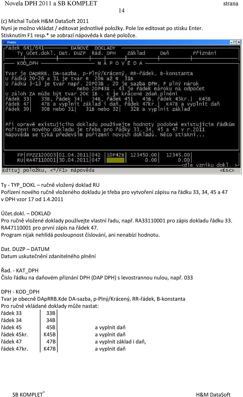 RA33110001 pro zápis dokladu řádku 33. RA47110001 pro první zápis na řádek 47. Program nijak nehlídá posloupnost číslování, ani nenabízí hodnotu. Dat.