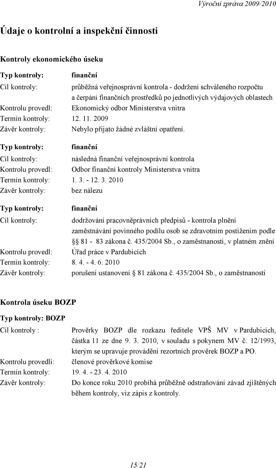 Typ kontroly: finanční Cíl kontroly: následná finanční veřejnosprávní kontrola Kontrolu provedl: Odbor finanční kontroly Ministerstva vnitra Termín kontroly: 1. 3.