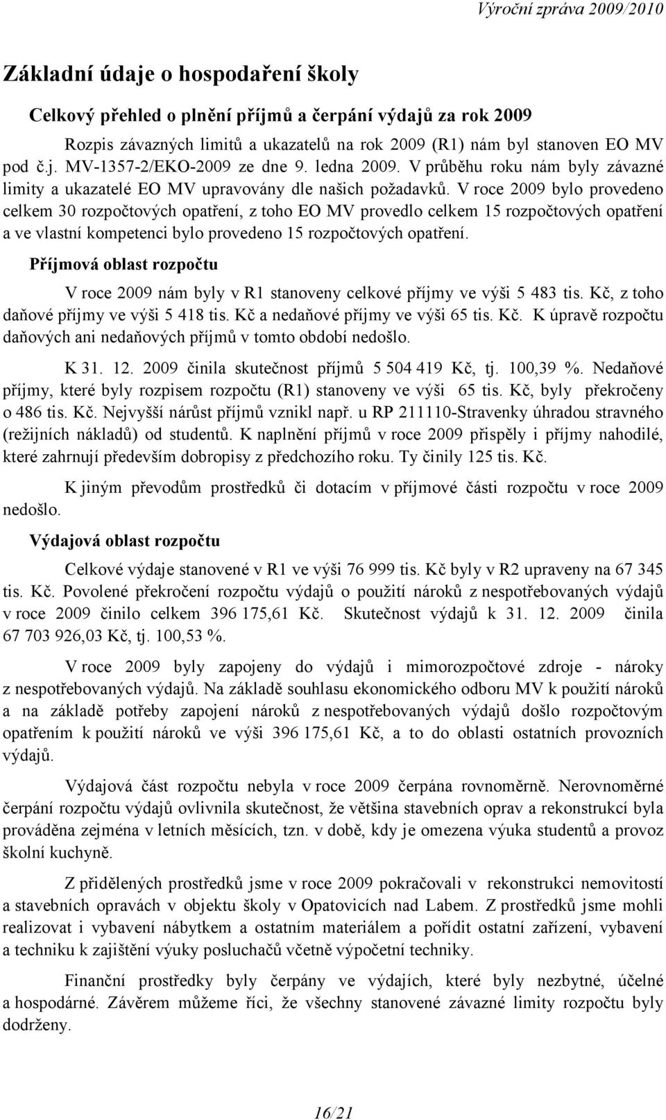 V roce 2009 bylo provedeno celkem 30 rozpočtových opatření, z toho EO MV provedlo celkem 15 rozpočtových opatření a ve vlastní kompetenci bylo provedeno 15 rozpočtových opatření.