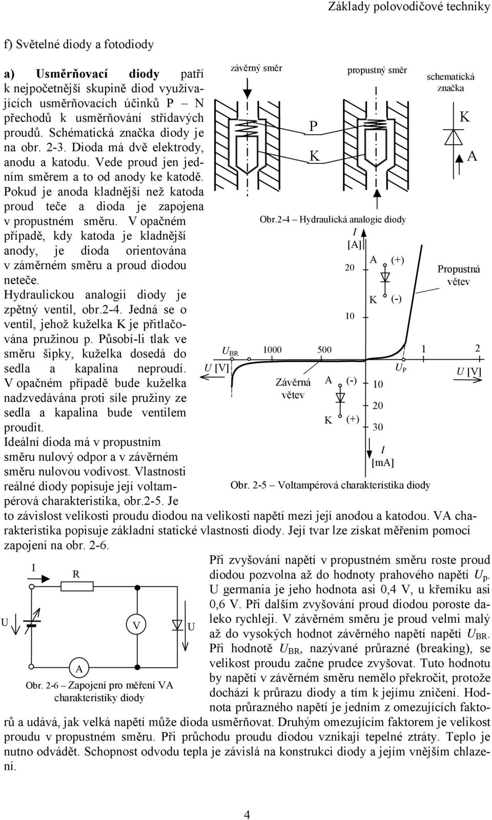 V opačném případě, kdy katoda je kladnější anody, je dioda orientována v záměrném směru a proud diodou neteče. Hydraulickou analogii diody je zpětný ventil, obr.2-4.