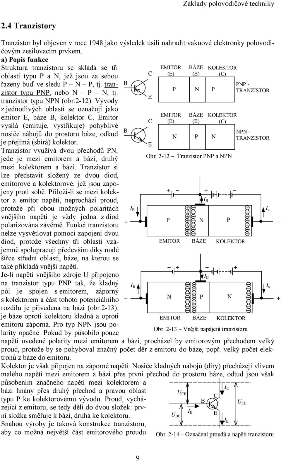 Vývody z jednotlivých oblastí se označují jako emitor E, báze B, kolektor C. Emitor vysílá (emituje, vystřikuje) pohyblivé nosiče nábojů do prostoru báze, odkud je přejímá (sbírá) kolektor.