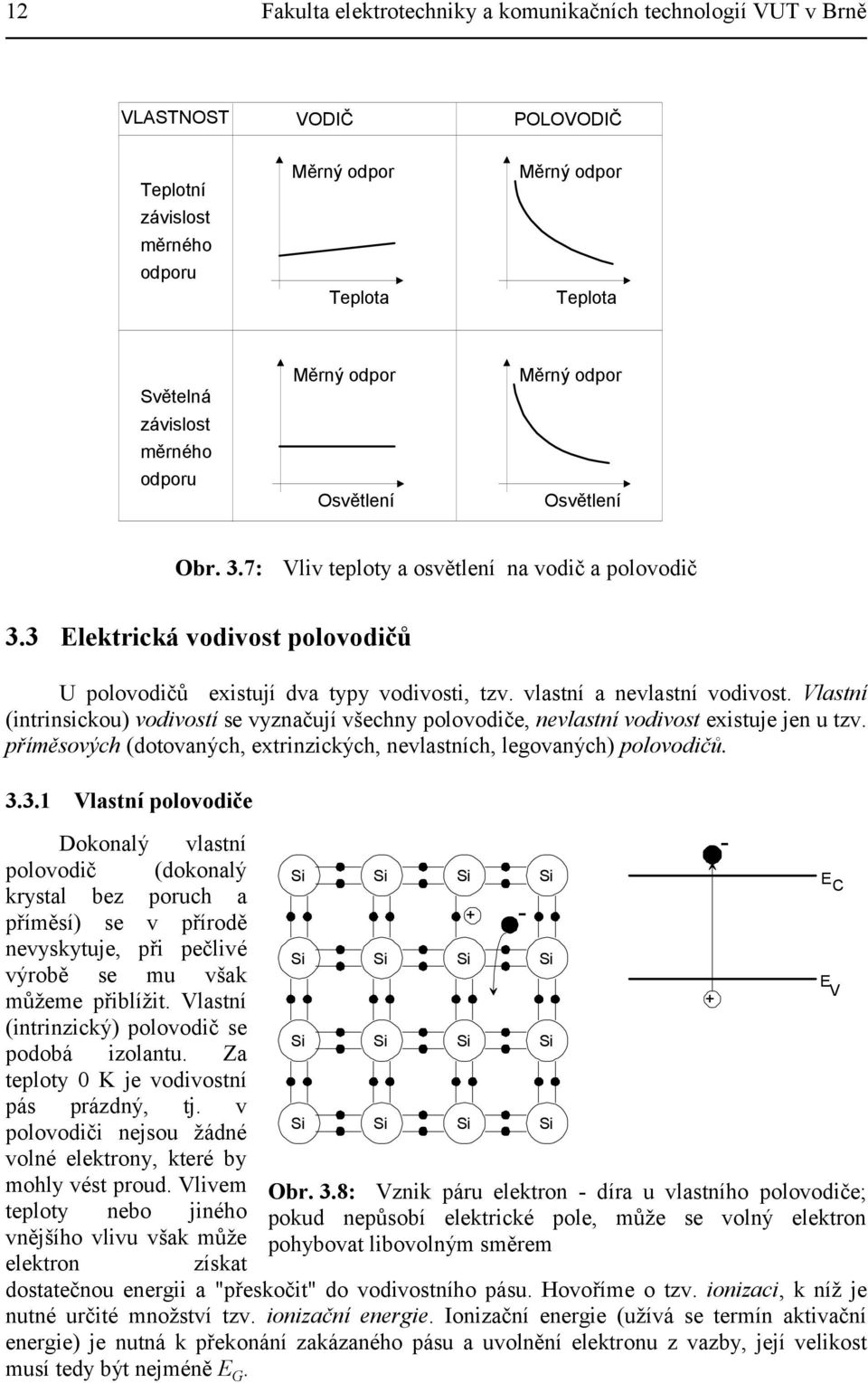 vlastní a nevlastní vodivost. Vlastní (intrinsickou) vodivostí se vyznačují všechny polovodiče, nevlastní vodivost existuje jen u tzv.