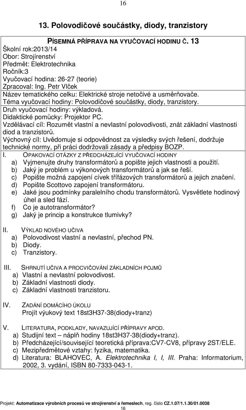 a) Vyjmenujte druhy transformátorů a popište jejich vlastnosti a použití. b) Jaký je problém u výkonových transformátorů a jak se řeší.