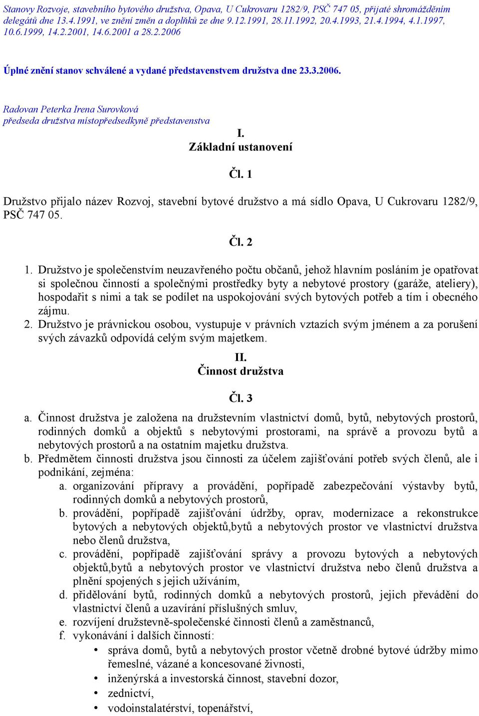 Základní ustanovení Čl. 1 Družstvo přijalo název Rozvoj, stavební bytové družstvo a má sídlo Opava, U Cukrovaru 1282/9, PSČ 747 05. Čl. 2 1.