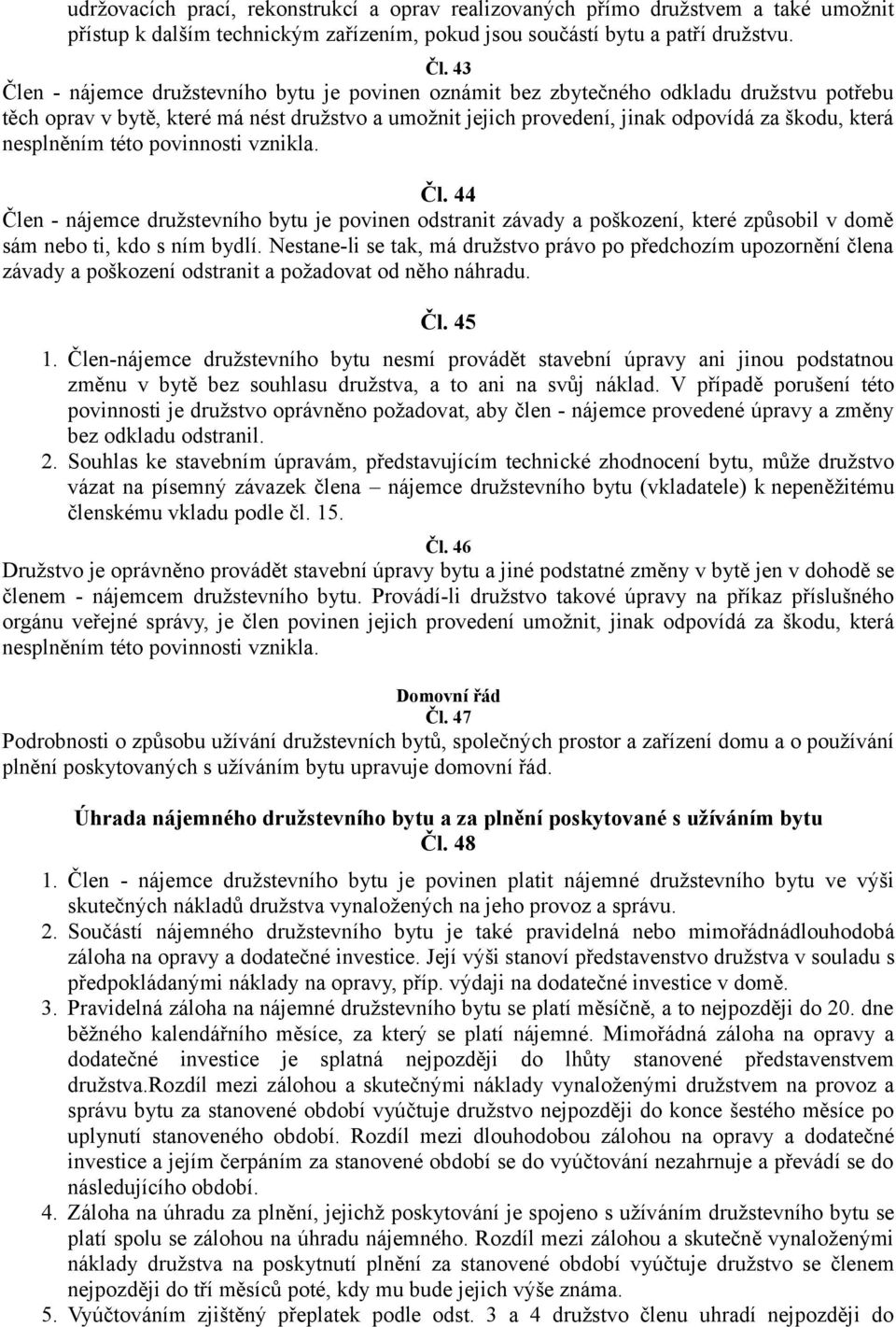 nesplněním této povinnosti vznikla. Čl. 44 Člen - nájemce družstevního bytu je povinen odstranit závady a poškození, které způsobil v domě sám nebo ti, kdo s ním bydlí.