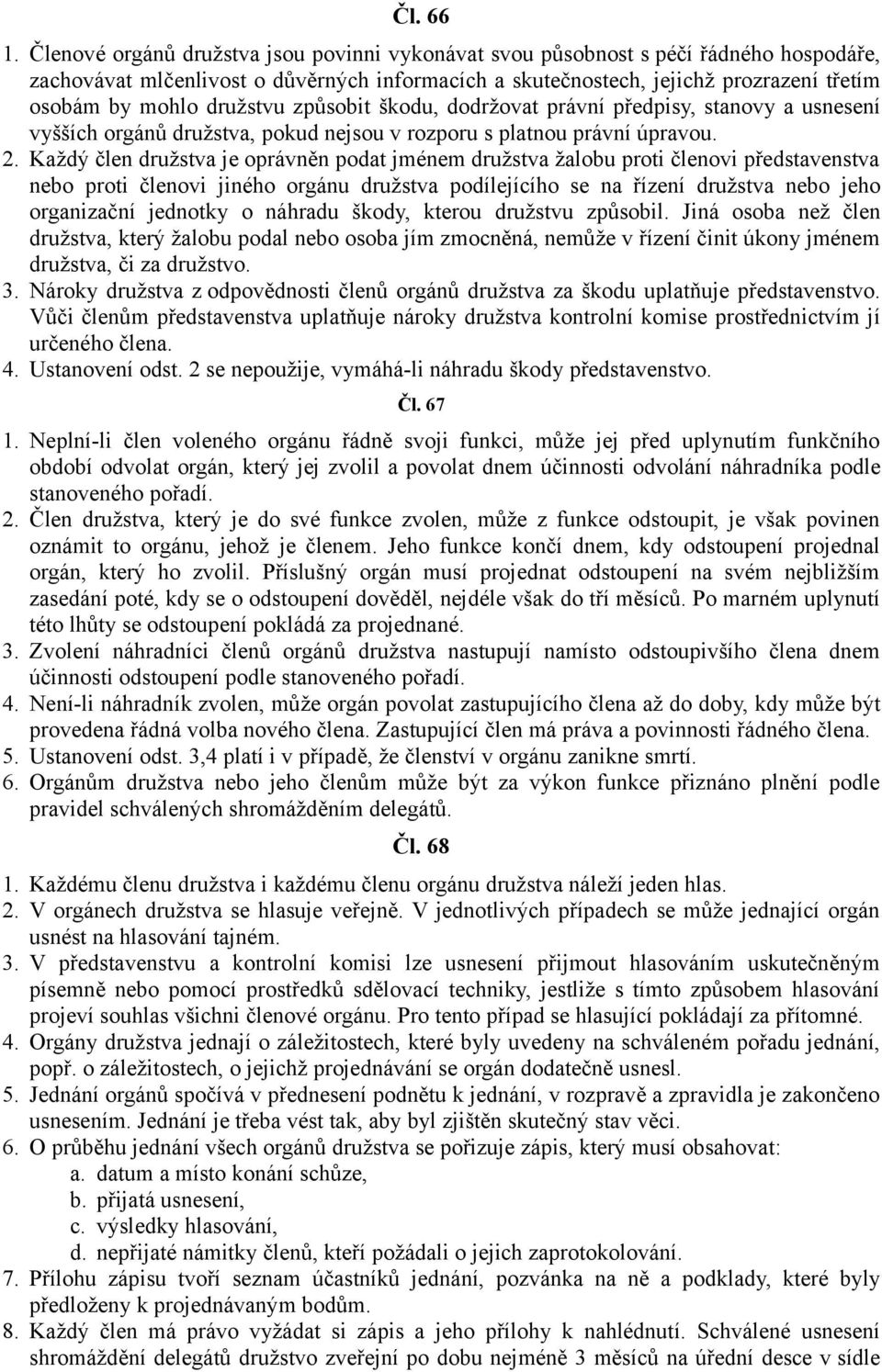 družstvu způsobit škodu, dodržovat právní předpisy, stanovy a usnesení vyšších orgánů družstva, pokud nejsou v rozporu s platnou právní úpravou. 2.