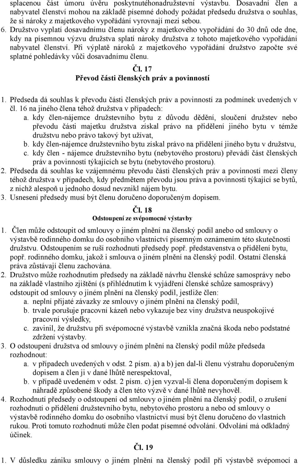 Družstvo vyplatí dosavadnímu členu nároky z majetkového vypořádání do 30 dnů ode dne, kdy na písemnou výzvu družstva splatí nároky družstva z tohoto majetkového vypořádání nabyvatel členství.